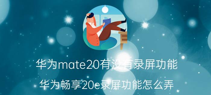 华为mate20有没有录屏功能 华为畅享20e录屏功能怎么弄？